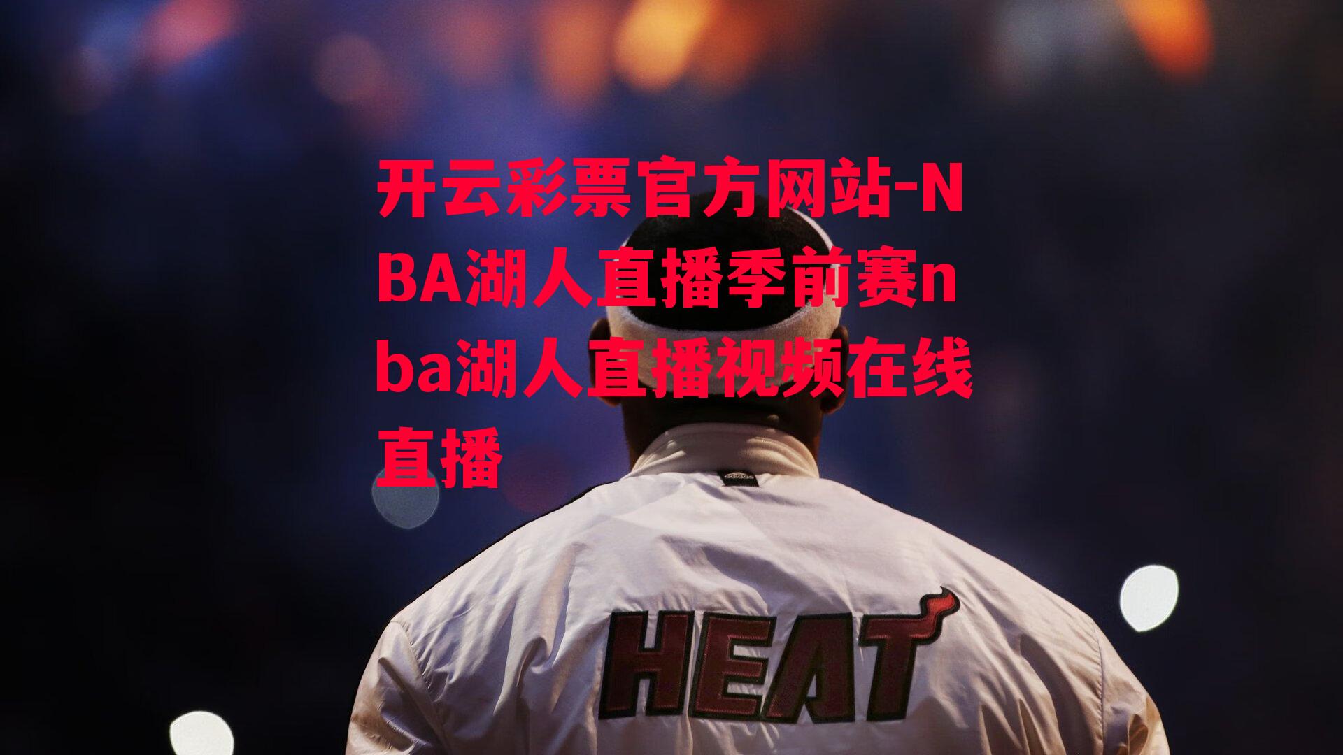 开云彩票官方网站-NBA湖人直播季前赛nba湖人直播视频在线直播