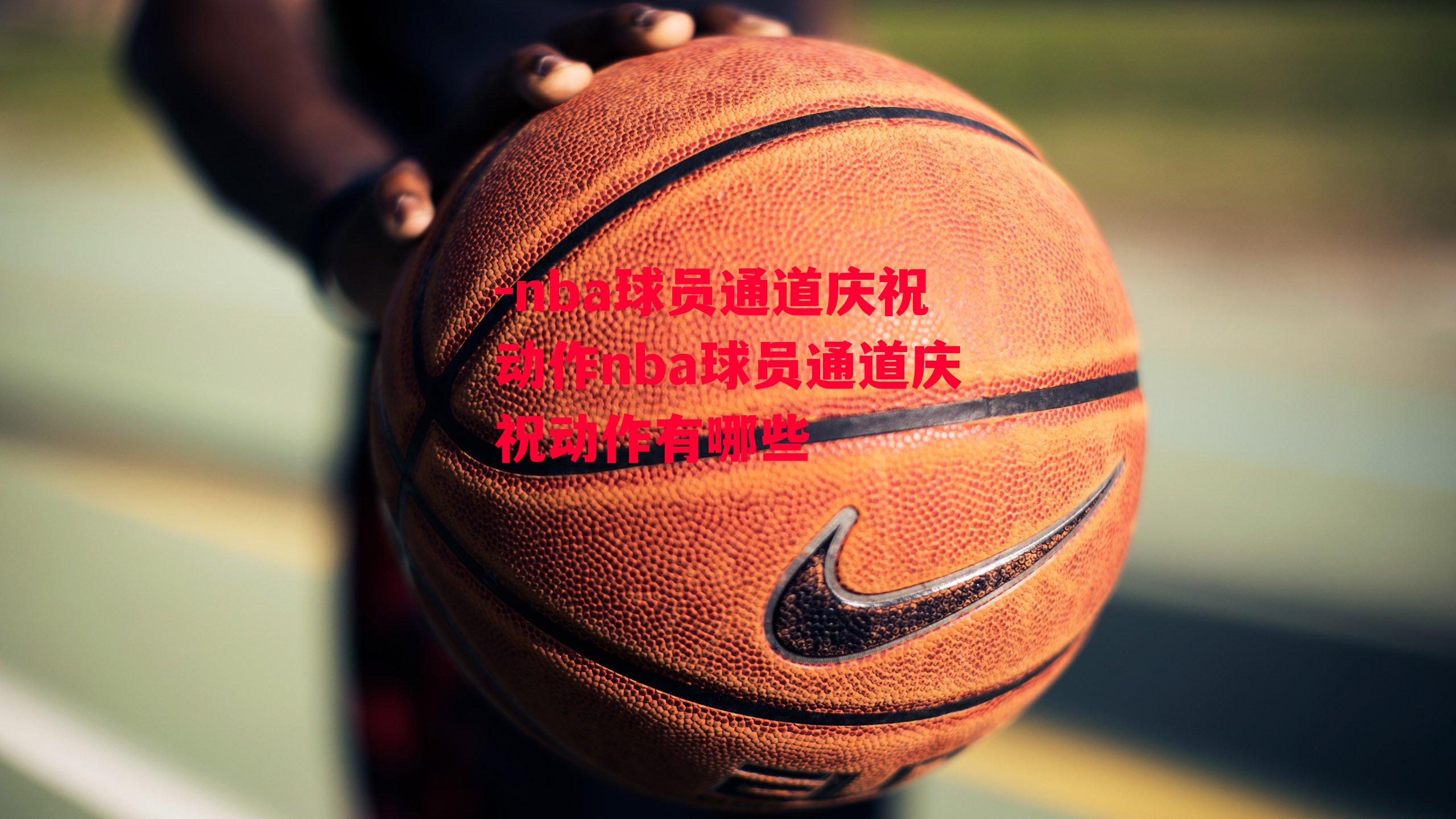 nba球员通道庆祝动作nba球员通道庆祝动作有哪些